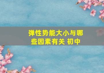 弹性势能大小与哪些因素有关 初中